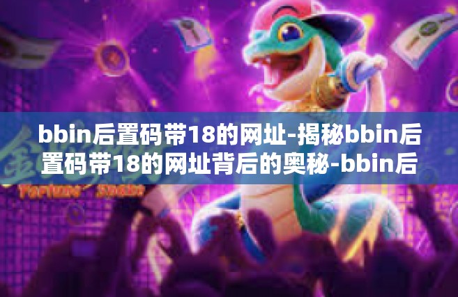bbin后置码带18的网址-揭秘bbin后置码带18的网址背后的奥秘-bbin后置码带18的网址
