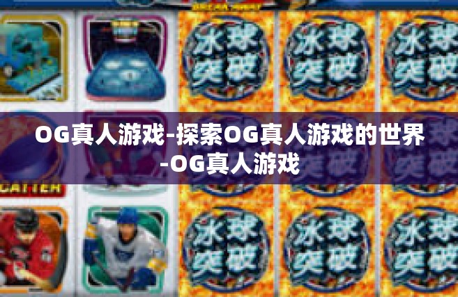 OG真人游戏-探索OG真人游戏的世界-OG真人游戏