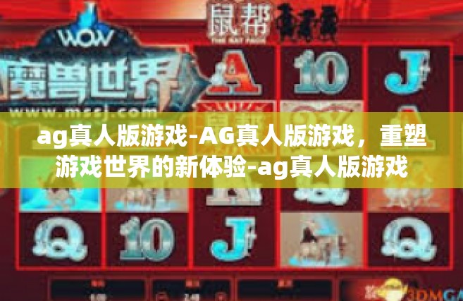 ag真人版游戏-AG真人版游戏，重塑游戏世界的新体验-ag真人版游戏