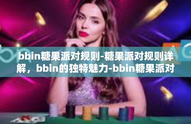 bbin糖果派对规则-糖果派对规则详解，bbin的独特魅力-bbin糖果派对规则