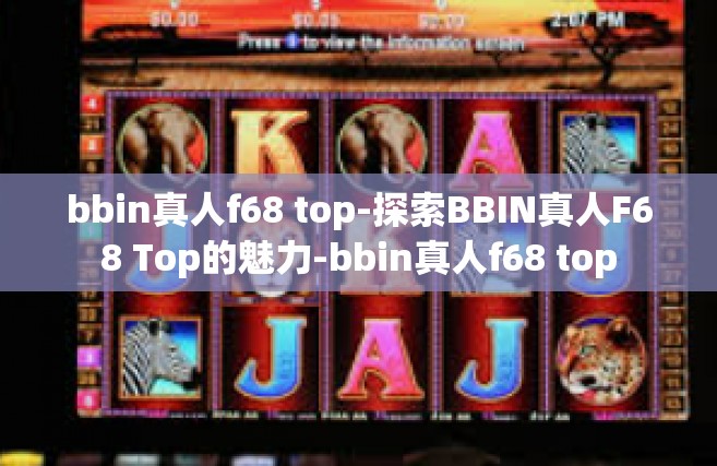 bbin真人f68 top-探索BBIN真人F68 Top的魅力-bbin真人f68 top
