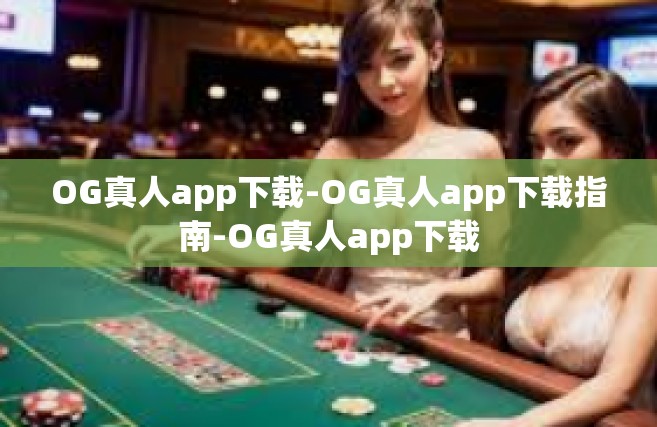 OG真人app下载-OG真人app下载指南-OG真人app下载