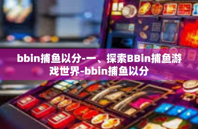 bbin捕鱼以分-一、探索BBin捕鱼游戏世界-bbin捕鱼以分