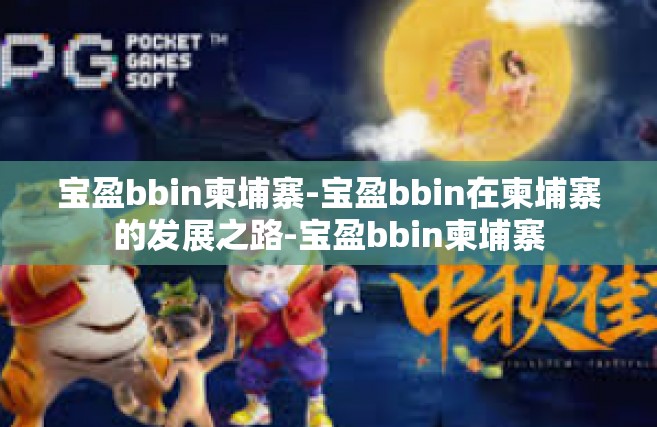 宝盈bbin柬埔寨-宝盈bbin在柬埔寨的发展之路-宝盈bbin柬埔寨