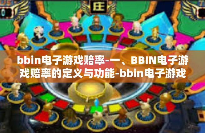bbin电子游戏赔率-一、BBIN电子游戏赔率的定义与功能-bbin电子游戏赔率