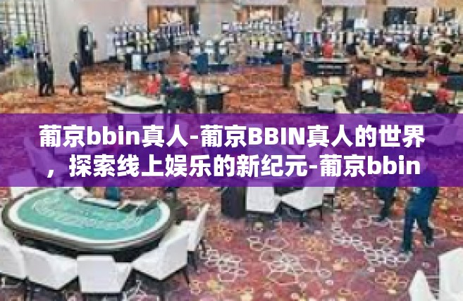 葡京bbin真人-葡京BBIN真人的世界，探索线上娱乐的新纪元-葡京bbin真人