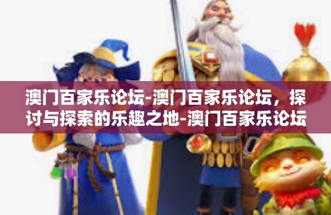 澳门百家乐论坛-澳门百家乐论坛，探讨与探索的乐趣之地-澳门百家乐论坛