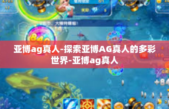 亚博ag真人-探索亚博AG真人的多彩世界-亚博ag真人