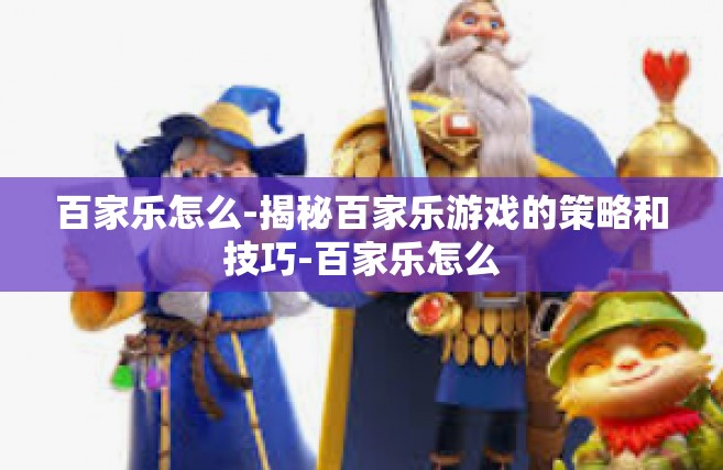 百家乐怎么-揭秘百家乐游戏的策略和技巧-百家乐怎么