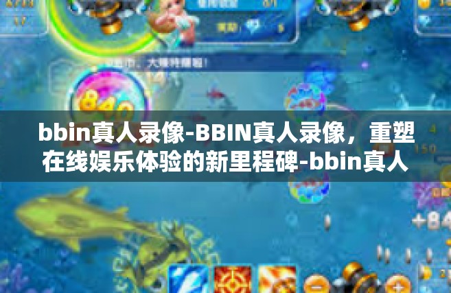 bbin真人录像-BBIN真人录像，重塑在线娱乐体验的新里程碑-bbin真人录像