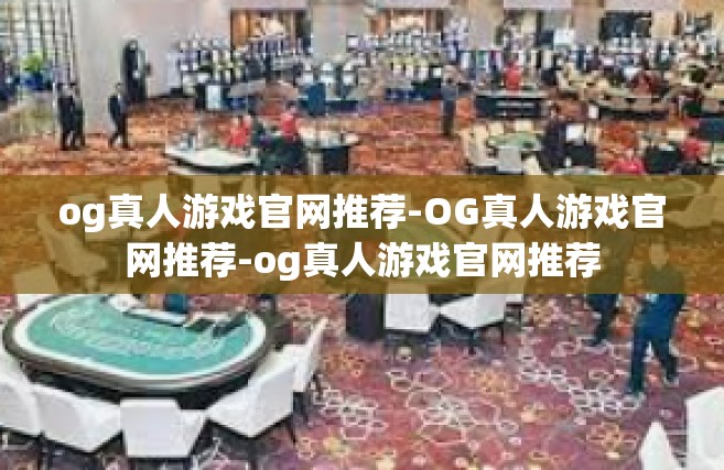 og真人游戏官网推荐-OG真人游戏官网推荐-og真人游戏官网推荐