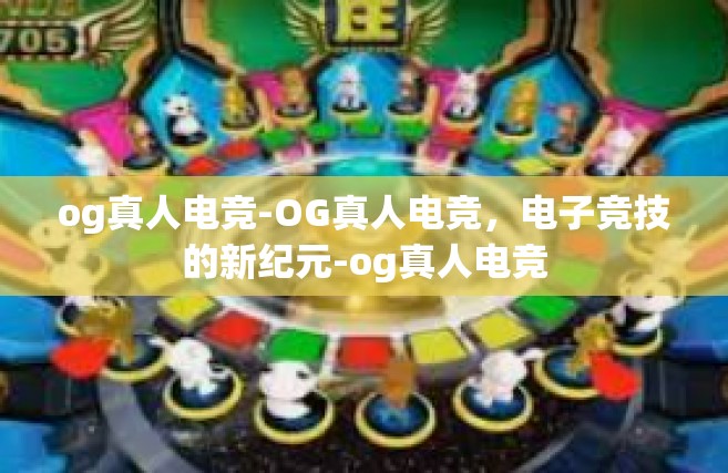 og真人电竞-OG真人电竞，电子竞技的新纪元-og真人电竞
