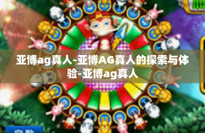 亚博ag真人-亚博AG真人的探索与体验-亚博ag真人