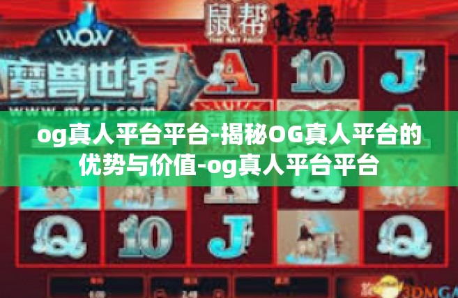 og真人平台平台-揭秘OG真人平台的优势与价值-og真人平台平台