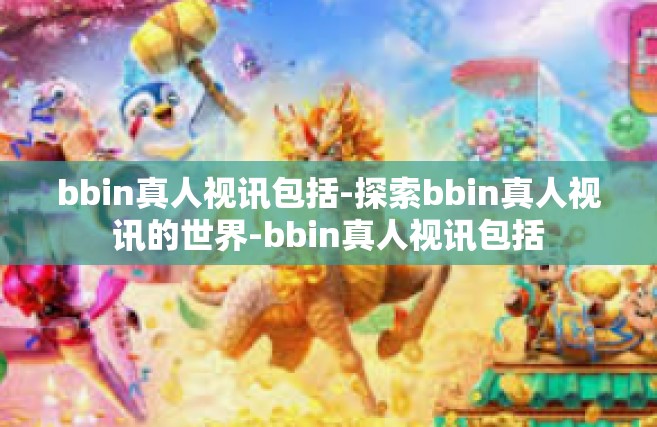 bbin真人视讯包括-探索bbin真人视讯的世界-bbin真人视讯包括