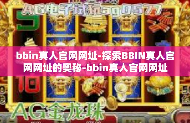 bbin真人官网网址-探索BBIN真人官网网址的奥秘-bbin真人官网网址