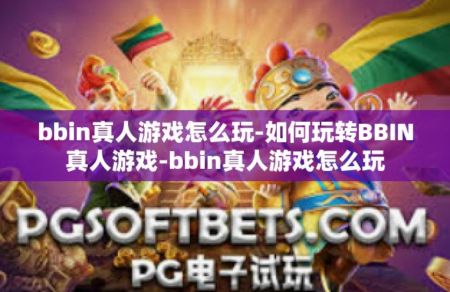 bbin真人游戏怎么玩-如何玩转BBIN真人游戏-bbin真人游戏怎么玩