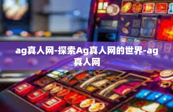 ag真人网-探索Ag真人网的世界-ag真人网
