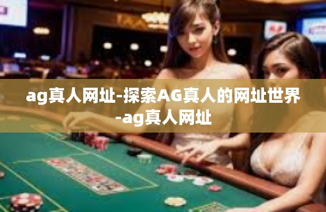 ag真人网址-探索AG真人的网址世界-ag真人网址