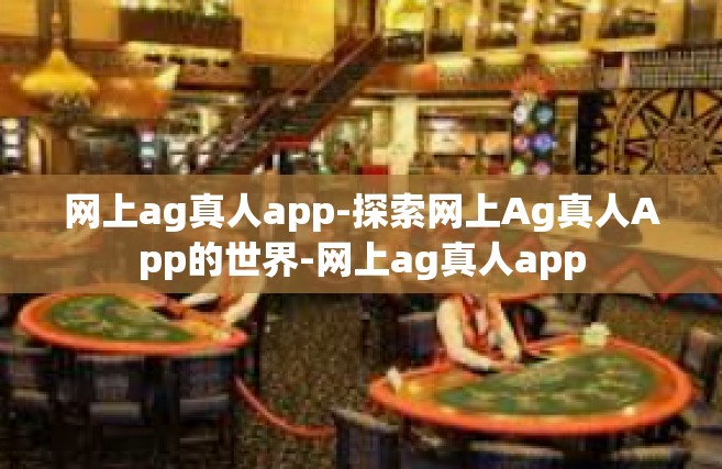 网上ag真人app-探索网上Ag真人App的世界-网上ag真人app