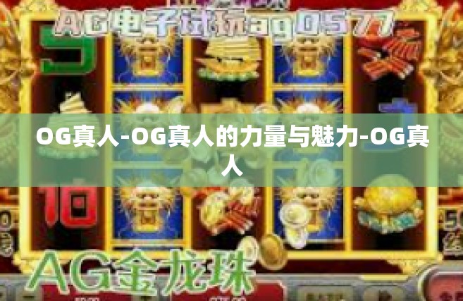 OG真人-OG真人的力量与魅力-OG真人