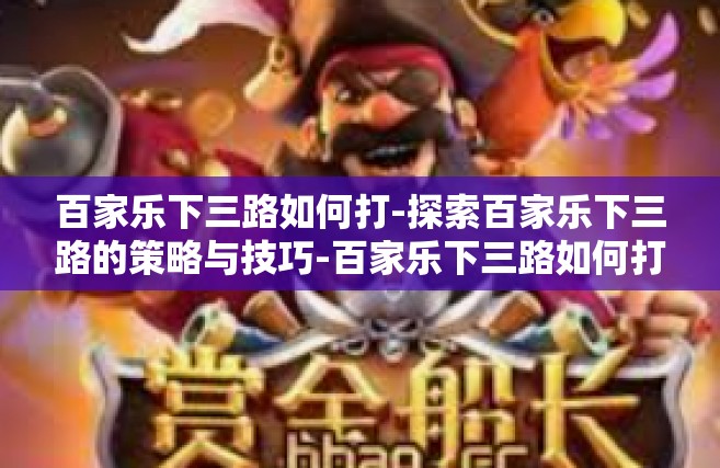 百家乐下三路如何打-探索百家乐下三路的策略与技巧-百家乐下三路如何打