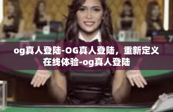 og真人登陆-OG真人登陆，重新定义在线体验-og真人登陆