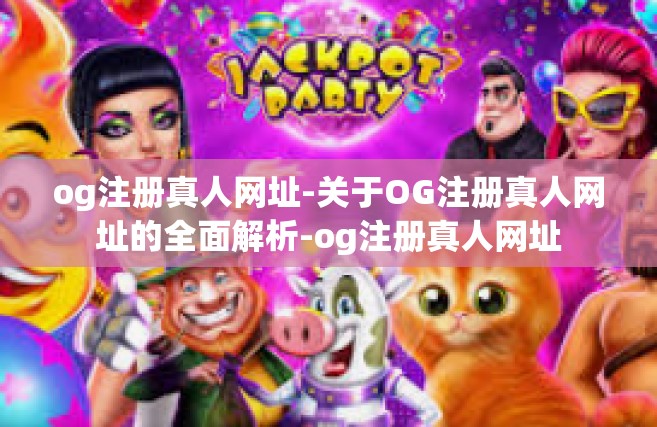 og注册真人网址-关于OG注册真人网址的全面解析-og注册真人网址
