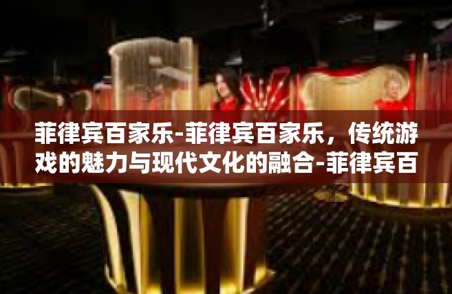 菲律宾百家乐-菲律宾百家乐，传统游戏的魅力与现代文化的融合-菲律宾百家乐