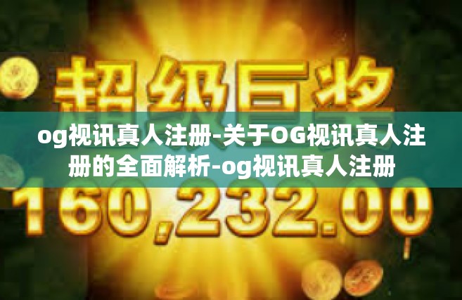 og视讯真人注册-关于OG视讯真人注册的全面解析-og视讯真人注册