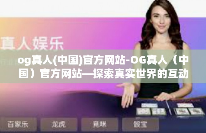 og真人(中国)官方网站-OG真人（中国）官方网站—探索真实世界的互动娱乐体验-og真人(中国)官方网站