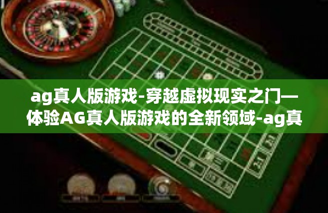 ag真人版游戏-穿越虚拟现实之门—体验AG真人版游戏的全新领域-ag真人版游戏