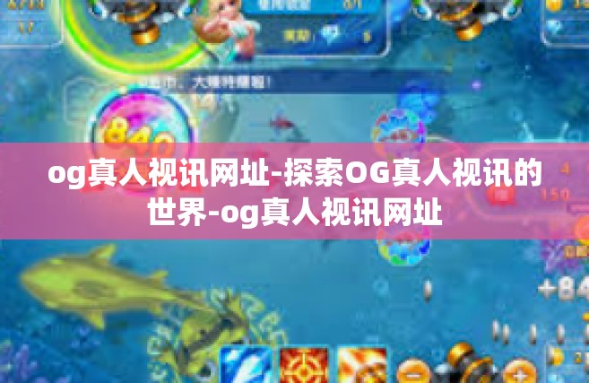 og真人视讯网址-探索OG真人视讯的世界-og真人视讯网址