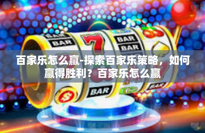 百家乐怎么赢-探索百家乐策略，如何赢得胜利？百家乐怎么赢