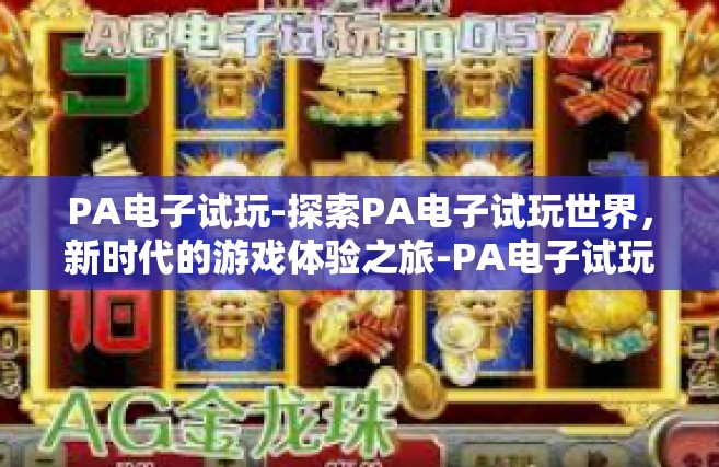 PA电子试玩-探索PA电子试玩世界，新时代的游戏体验之旅-PA电子试玩