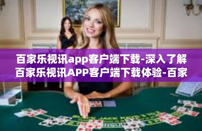 百家乐视讯app客户端下载-深入了解百家乐视讯APP客户端下载体验-百家乐视讯app客户端下载