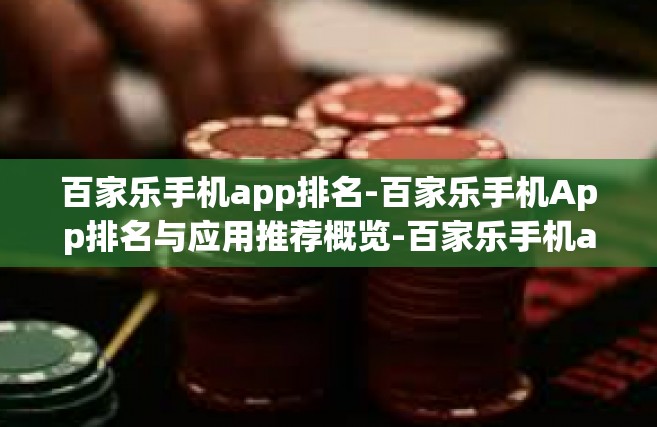 百家乐手机app排名-百家乐手机App排名与应用推荐概览-百家乐手机app排名