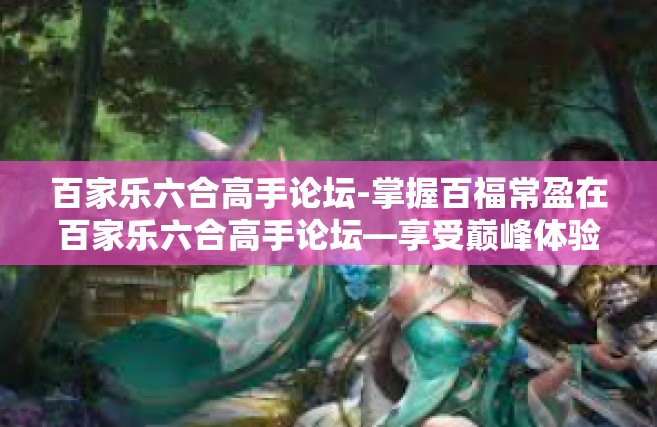 百家乐六合高手论坛-掌握百福常盈在百家乐六合高手论坛—享受巅峰体验的世界！百家乐六合高手论坛