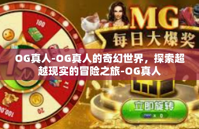OG真人-OG真人的奇幻世界，探索超越现实的冒险之旅-OG真人