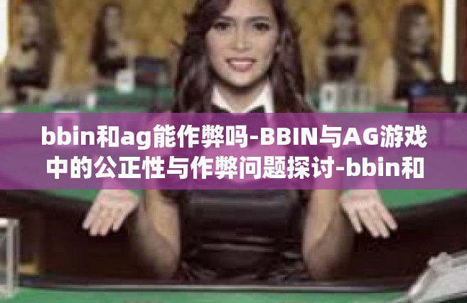 bbin和ag能作弊吗-BBIN与AG游戏中的公正性与作弊问题探讨-bbin和ag能作弊吗