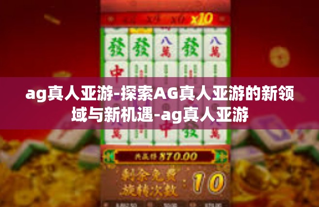ag真人亚游-探索AG真人亚游的新领域与新机遇-ag真人亚游