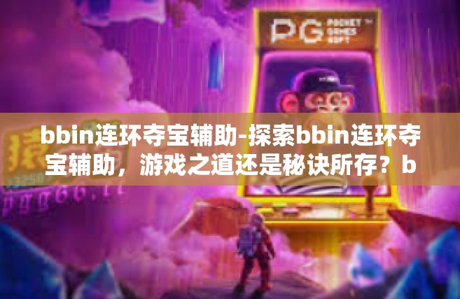 bbin连环夺宝辅助-探索bbin连环夺宝辅助，游戏之道还是秘诀所存？bbin连环夺宝辅助