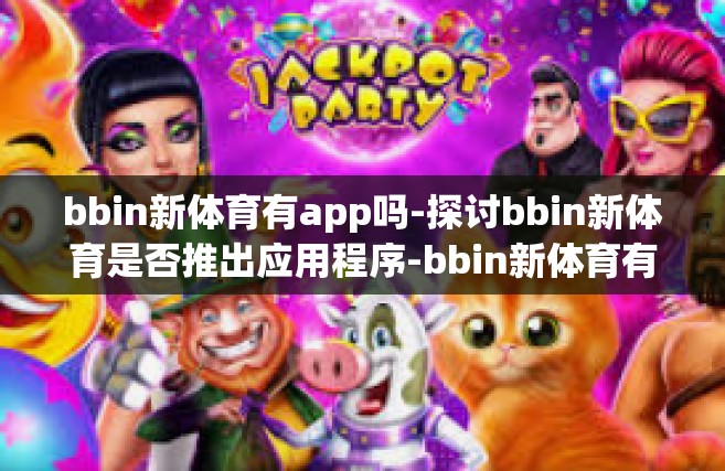 bbin新体育有app吗-探讨bbin新体育是否推出应用程序-bbin新体育有app吗