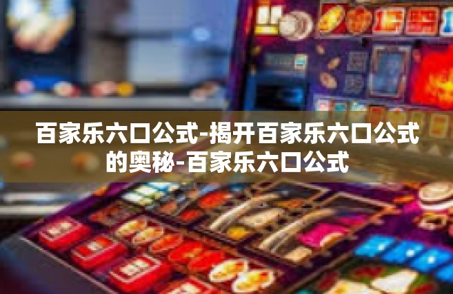 百家乐六口公式-揭开百家乐六口公式的奥秘-百家乐六口公式