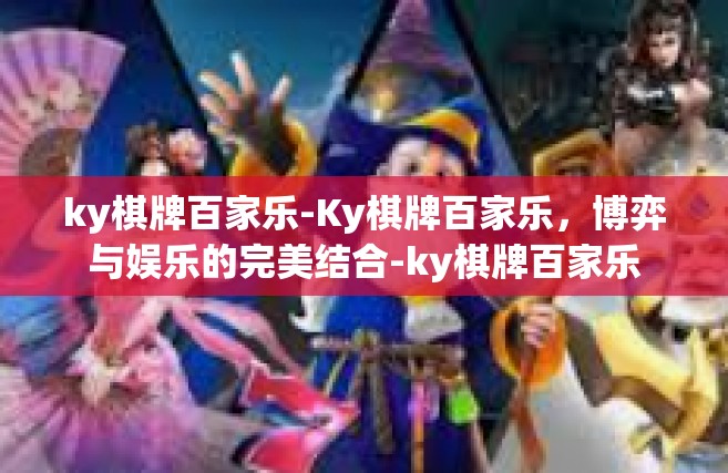 ky棋牌百家乐-Ky棋牌百家乐，博弈与娱乐的完美结合-ky棋牌百家乐