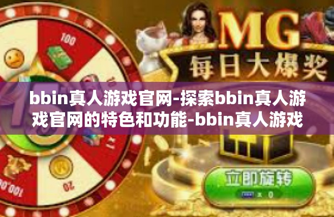 bbin真人游戏官网-探索bbin真人游戏官网的特色和功能-bbin真人游戏官网