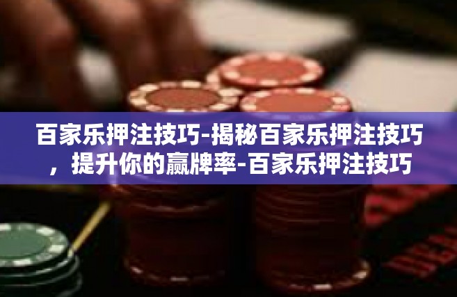 百家乐押注技巧-揭秘百家乐押注技巧，提升你的赢牌率-百家乐押注技巧