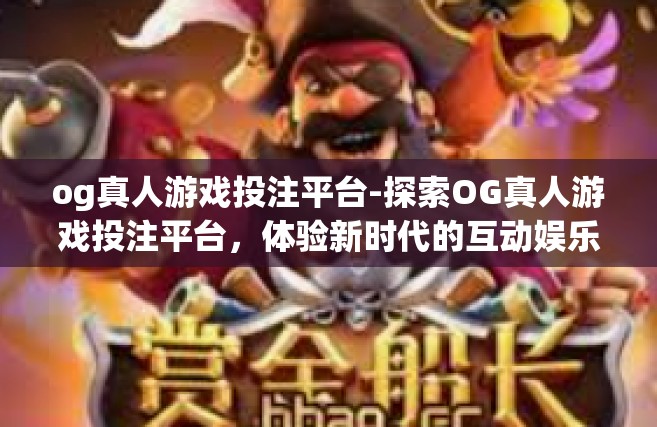 og真人游戏投注平台-探索OG真人游戏投注平台，体验新时代的互动娱乐-og真人游戏投注平台