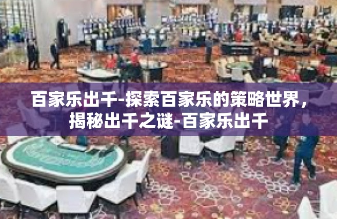 百家乐出千-探索百家乐的策略世界，揭秘出千之谜-百家乐出千