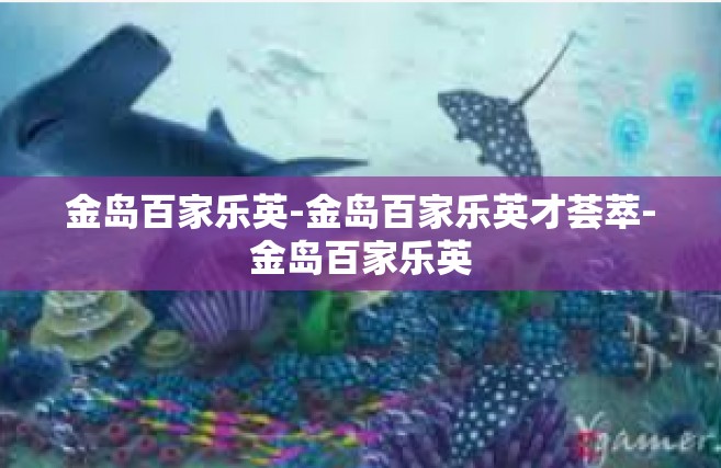 金岛百家乐英-金岛百家乐英才荟萃-金岛百家乐英